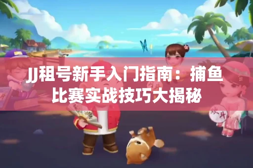 JJ租号新手入门指南：捕鱼比赛实战技巧大揭秘