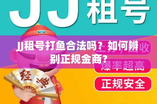 JJ租号打鱼合法吗？如何辨别正规金商？